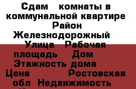 Сдам 2 комнаты в коммунальной квартире  › Район ­ Железнодорожный › Улица ­ Рабочая площадь  › Дом ­ 16 › Этажность дома ­ 4 › Цена ­ 9 000 - Ростовская обл. Недвижимость » Квартиры аренда   